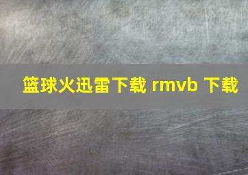 篮球火迅雷下载 rmvb 下载